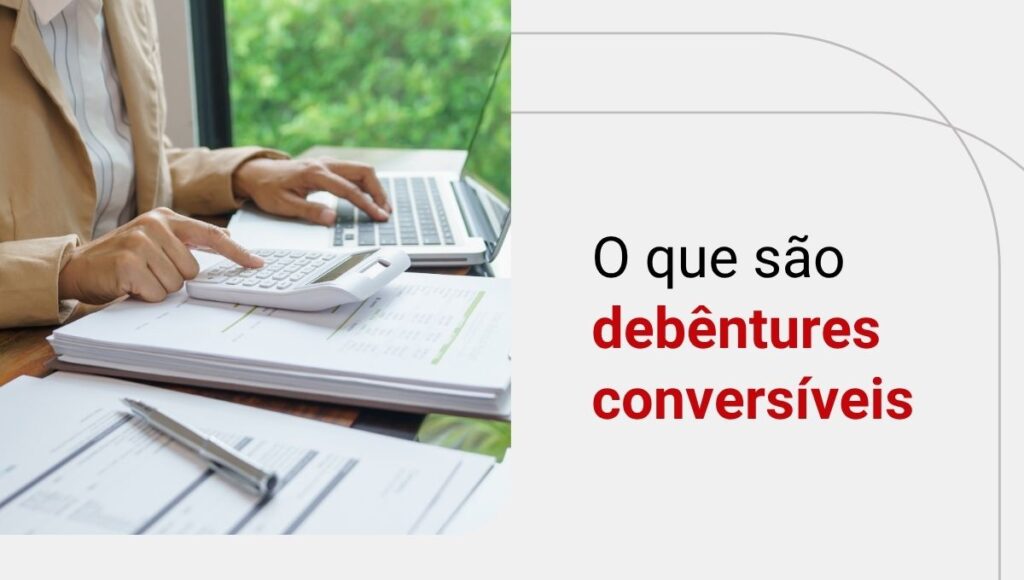 Debêntures conversíveis: saiba o que são e como funcionam!